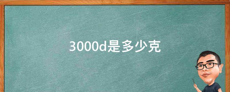 3000d是多少克（3500d是多少克）