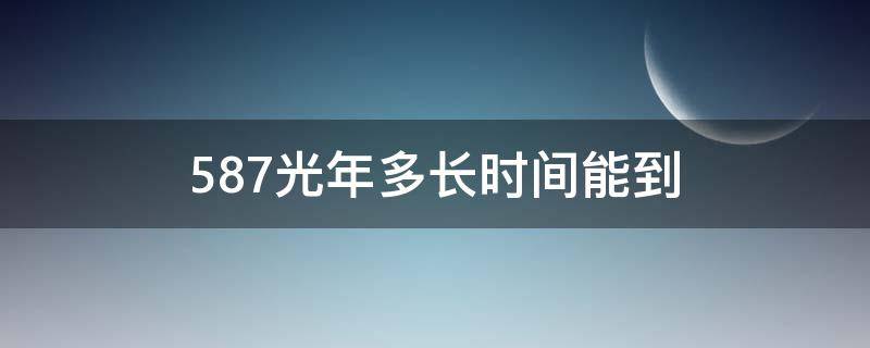 587光年多长时间能到 587光年需要多长时间能到