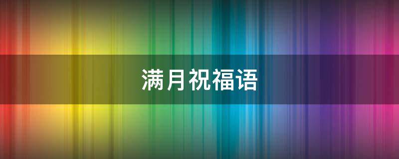 满月祝福语 满月祝福语女孩