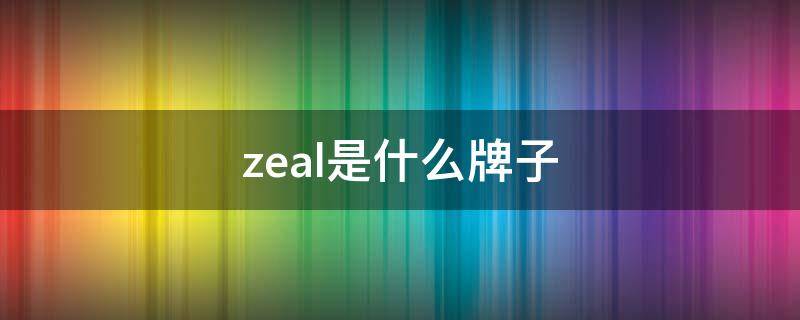 zeal是什么牌子 zeal是什么牌子中文名
