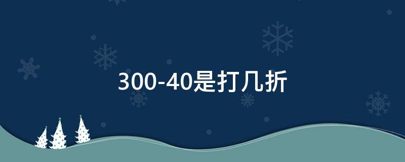 300-40是打几折 300-200是打几折