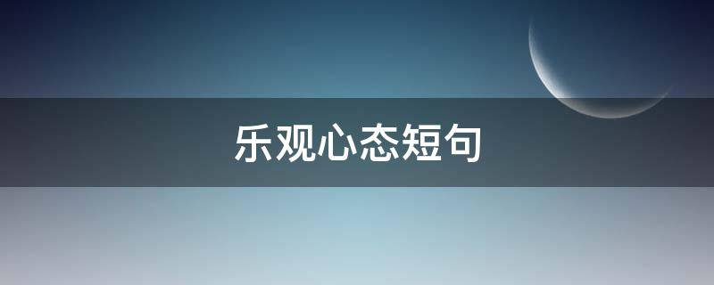 乐观心态短句（乐观心态短句早上好）