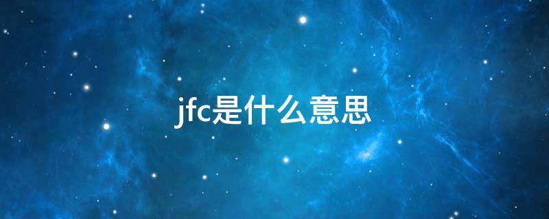 jfc是什么意思（jfc是什么意思网络热词）