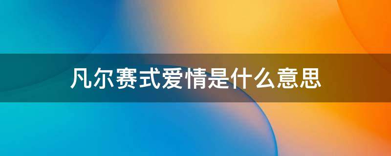 凡尔赛式爱情是什么意思 凡尔赛式爱情什么意思?