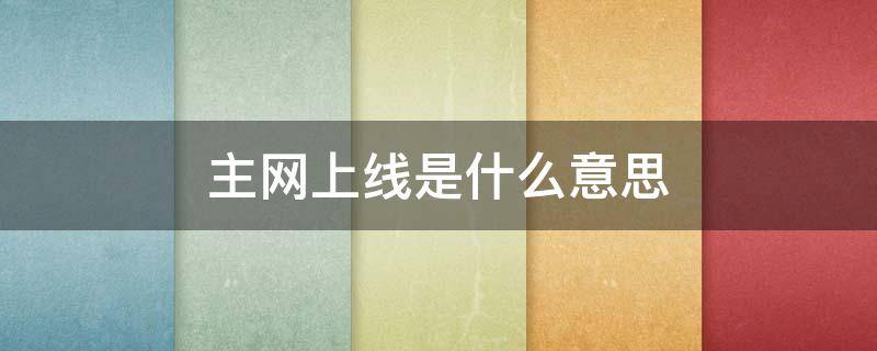 主网上线是什么意思 主网上线一般需要多少时间