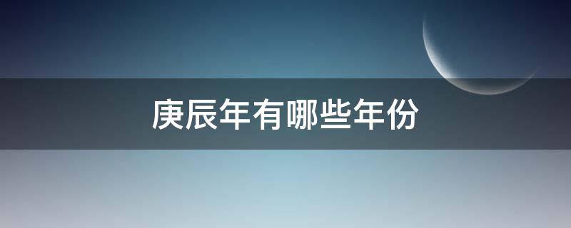 庚辰年有哪些年份（庚辰年是什么年代）