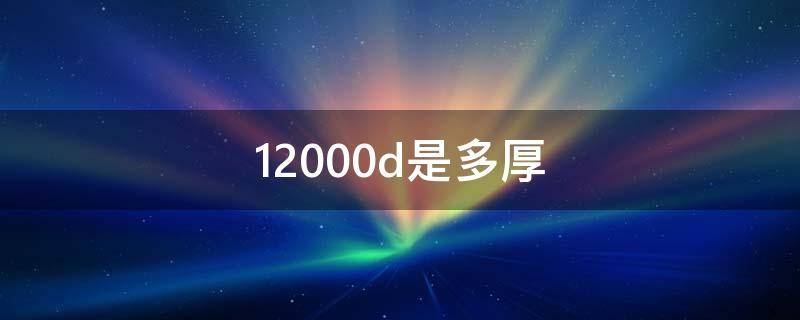 12000d是多厚（10000d是多厚）