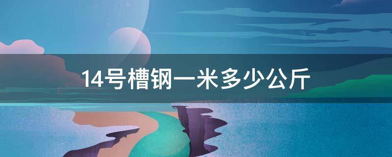 14号槽钢一米多少公斤（16号槽钢一米多少公斤）