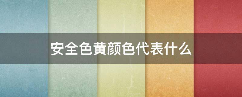 安全色黄颜色代表什么（安全色的颜色黄代表什么）