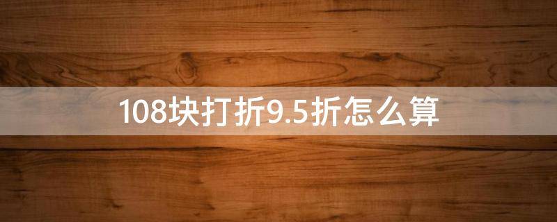 108块打折9.5折怎么算 7折是乘以0.7还是0.07