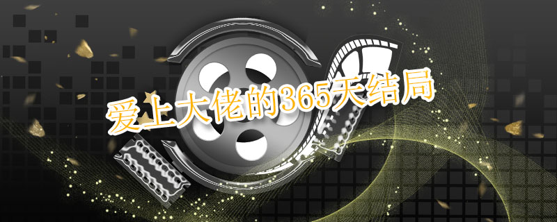 爱上大佬的365天结局 爱上大佬的365天结局是什么