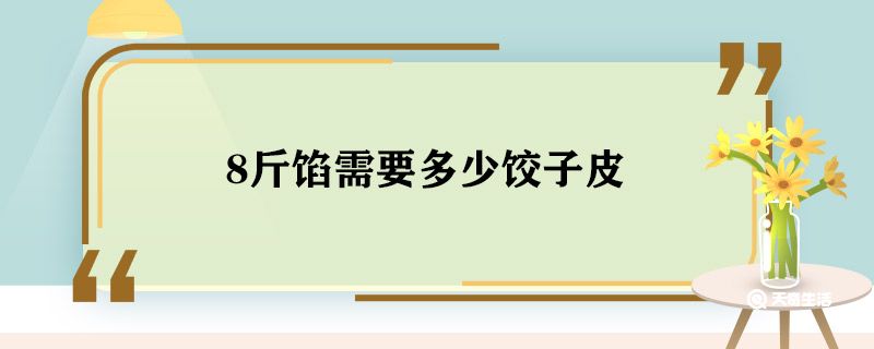 8斤馅需要多少饺子皮 8斤馅多少饺子皮合适