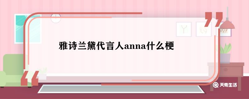 雅诗兰黛代言人anna什么梗 雅诗兰黛代言人anna是谁