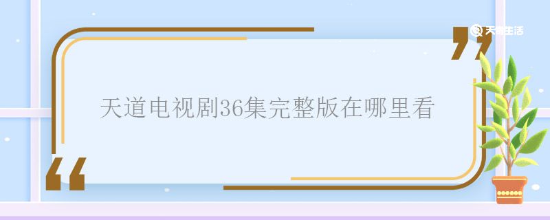 天道电视剧36集完整版在哪里看 天道电视剧36集完整版怎么看