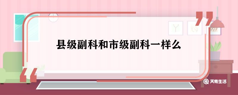 县级副科和市级副科一样么 县级副科和市级副科的区别