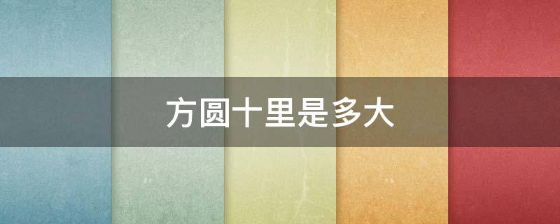 方圆十里是多大(方圆十里是多大多少亩)