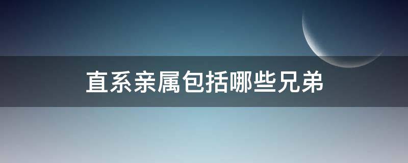 直系亲属包括哪些兄弟（直系亲属最新规定）