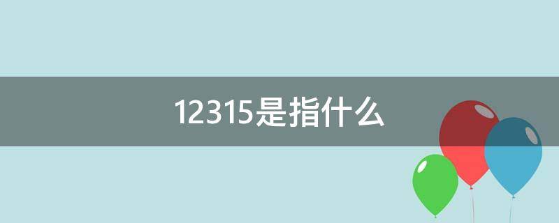 12315是指什么（12315是指什么电话）