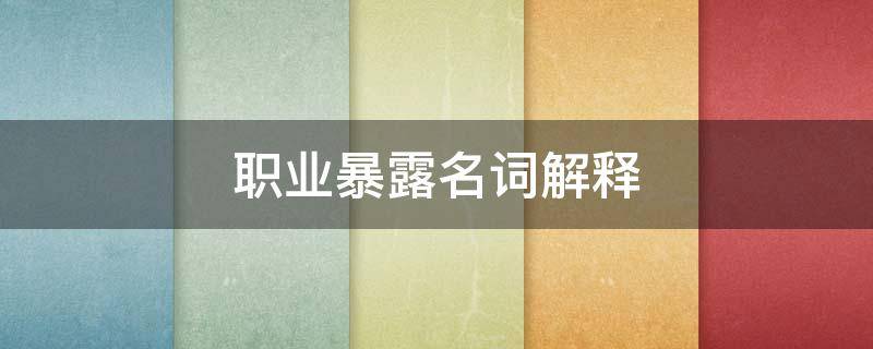 职业暴露名词解释 hiv职业暴露名词解释
