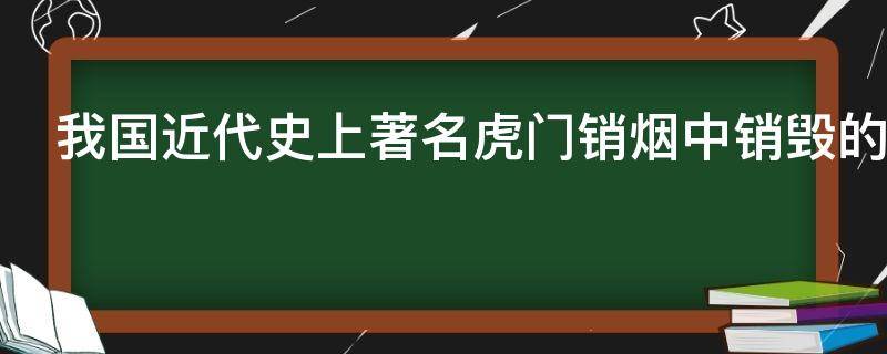 我国近代史上著名虎门销烟中销毁的是哪种烟