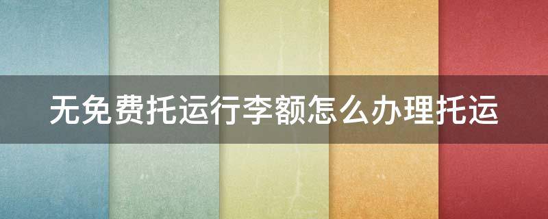 无免费托运行李额怎么办理托运 无免费托运行李额怎么办理托运行李