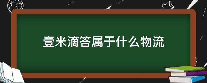 壹米滴答属于什么物流 壹米滴答属于什么物流送货速度慢死