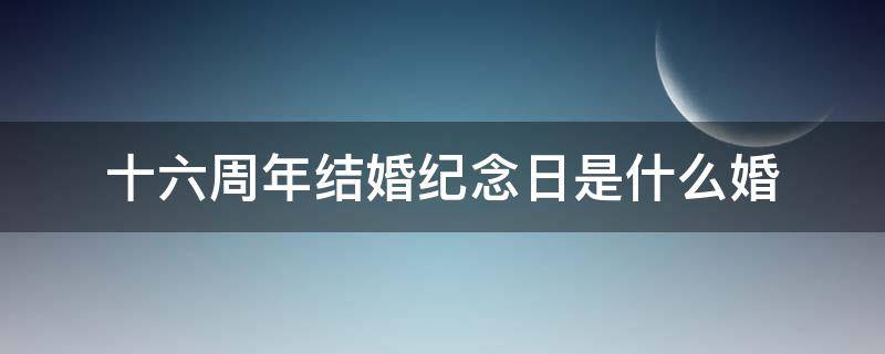 十六周年结婚纪念日是什么婚 十一周年结婚纪念日图片
