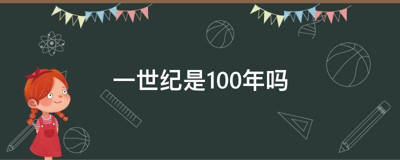 一世纪是100年吗（21世纪是从哪一年到哪一年）
