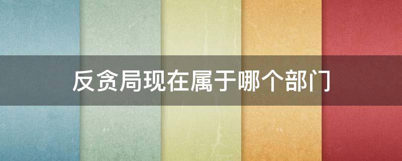 反贪局现在属于哪个部门（反贪局现在属于哪个部门管）