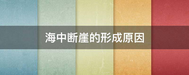 海中断崖的形成原因 海中断崖的形成原因图片