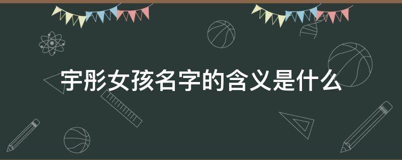 宇彤女孩名字的含义是什么 全国叫宇彤的名字多吗