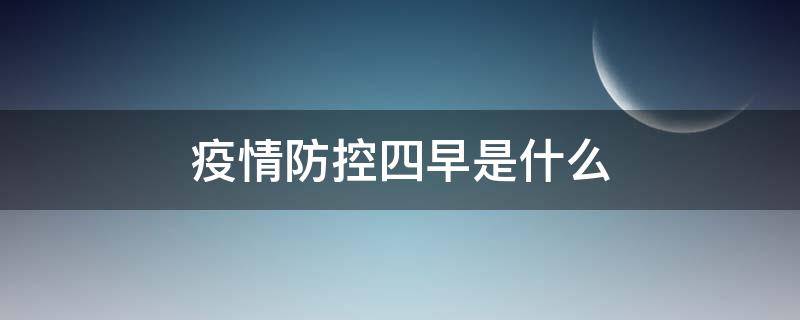 疫情防控四早是什么 疫情四早四防分别是什么