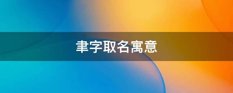 聿字取名寓意（聿字取名寓意及含义男孩）