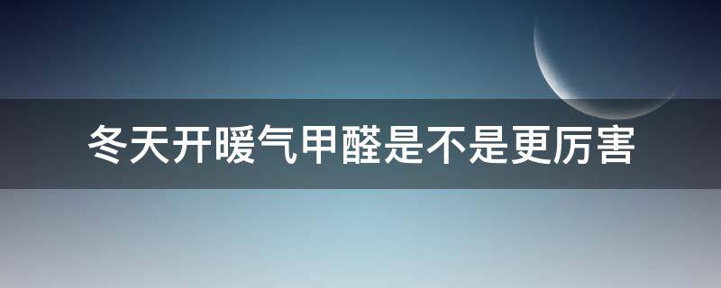 冬天开暖气甲醛是不是更厉害 冬天开暖气甲醛怎么办