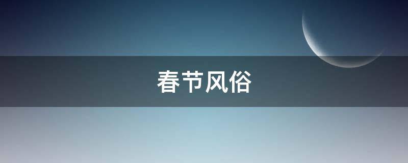 春节风俗 春节风俗特色