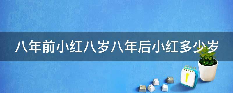 八年前小红八岁八年后小红多少岁（八年前小红八岁八年后小红多少岁?）