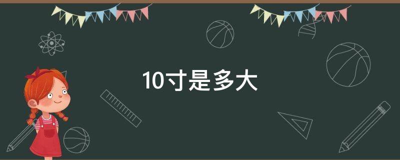 10寸是多大 10寸是多大直径