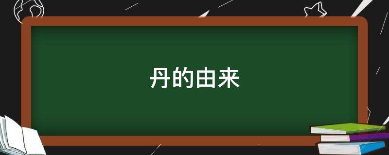 丹的由来（丹代表什么意思）