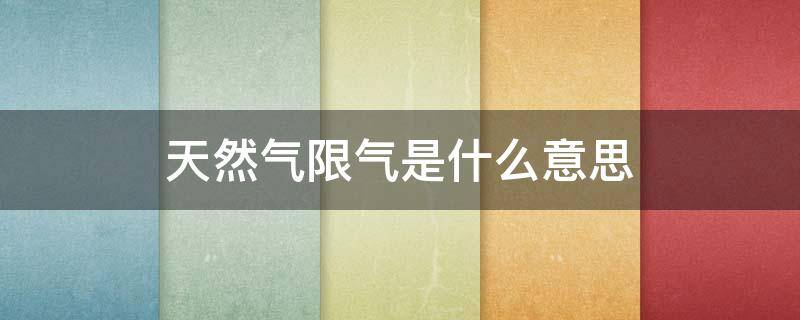 天然气限气是什么意思 天然气限气怎么回事