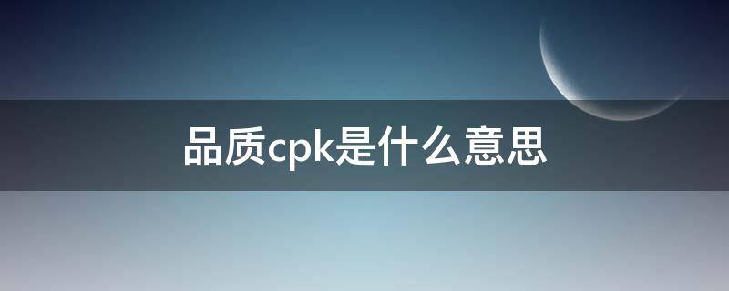 品质cpk是什么意思（cpk表格制作）