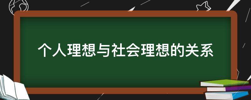 个人理想与社会理想的关系 个人理想与社会理想的关系是怎样的?