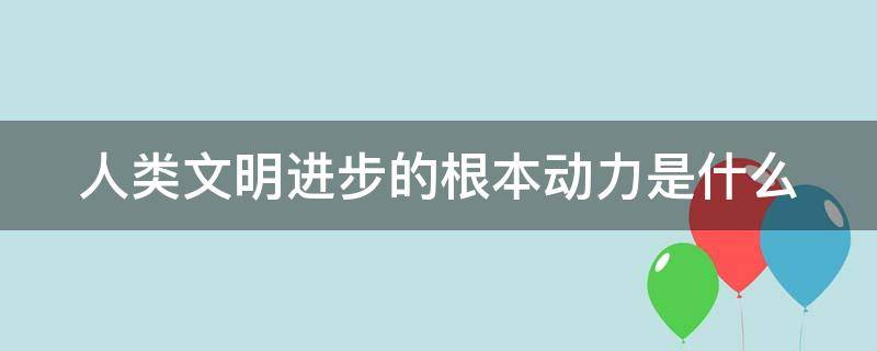 人类文明进步的根本动力是什么 开放是人类文明进步的重要动力