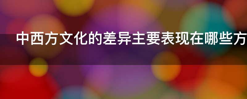 中西方文化的差异主要表现在哪些方面