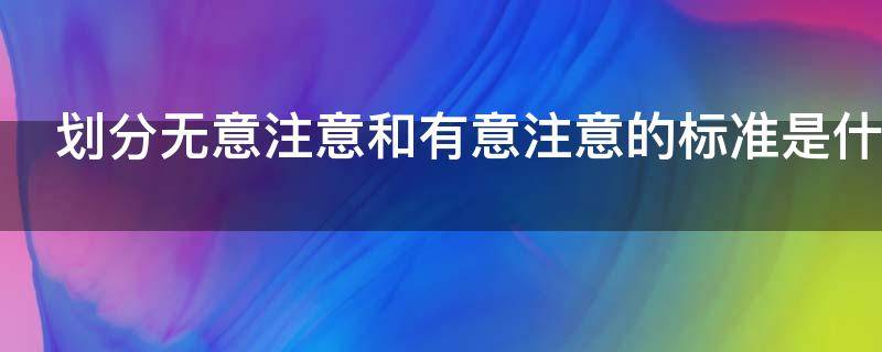 划分无意注意和有意注意的标准是什么