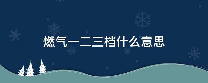 燃气一二三档什么意思（燃气1档）