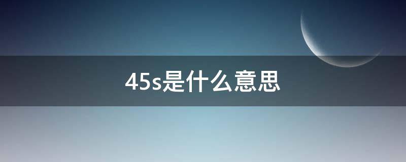 45s是什么意思 45s+1000什么意思