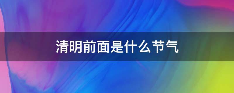 清明前面是什么节气 清明前后是什么节日