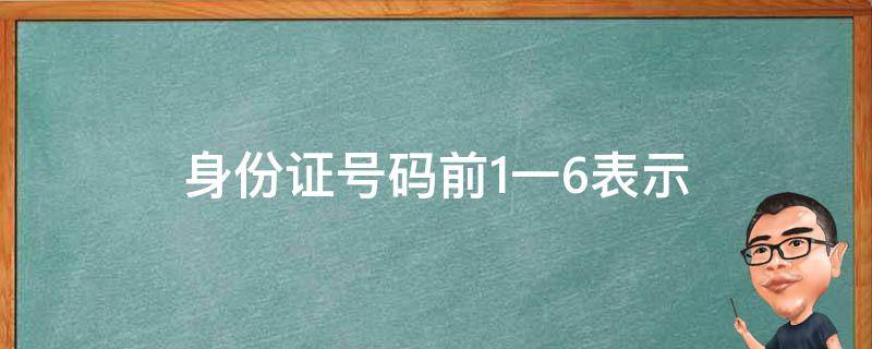 身份证号码前1一6表示（18个身份证号码的意义）