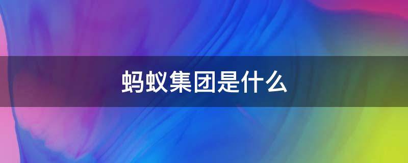 蚂蚁集团是什么（蚂蚁集团是什么行业）