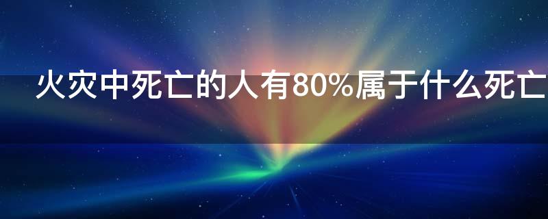 火灾中死亡的人有80%属于什么死亡
